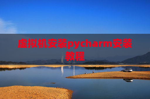 虚拟机安装pycharm安装教程 虚拟机安装pycharm安装教程